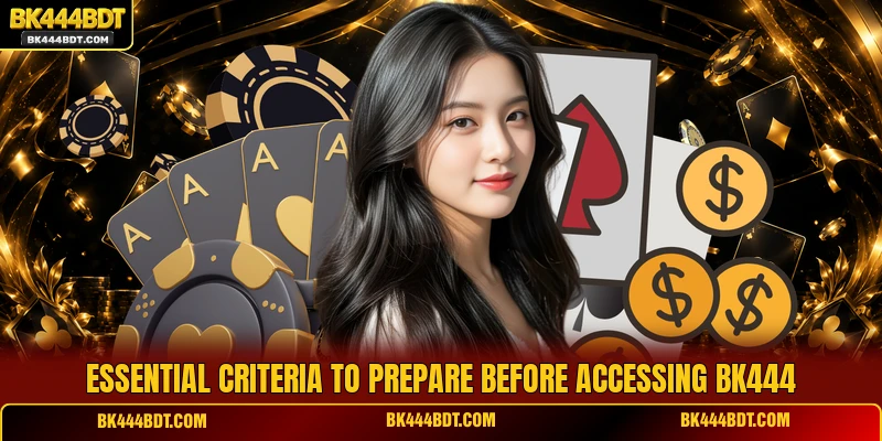 Essential criteria to prepare before accessing BK444