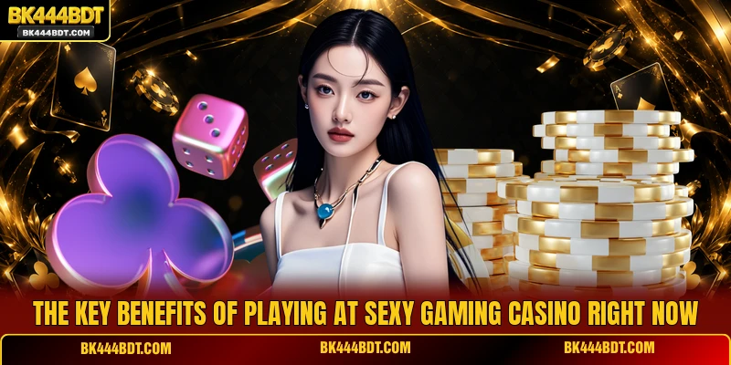 The key benefits of playing at Sexy Gaming Casino right now